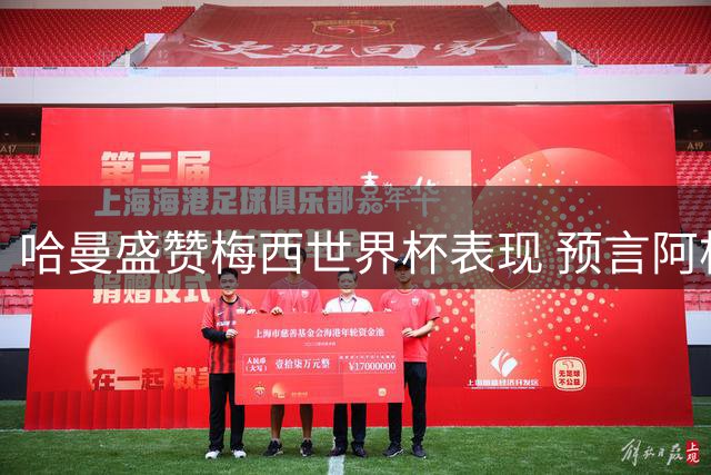 哈曼盛赞梅西世界杯表现 预言阿根廷决赛夺冠